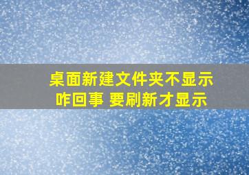 桌面新建文件夹不显示咋回事 要刷新才显示